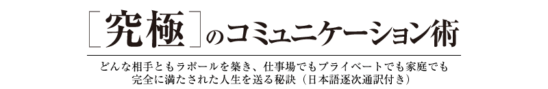 「究極のコミュニケーション術」どんな相手ともラポールを築き、仕事場でもプライベートでも家庭でも完全に満たされた人生を送る秘訣（日本語逐次通訳付き）