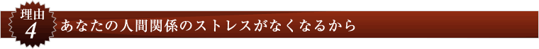 理由４：あなたの人間関係のストレスがなくなるから