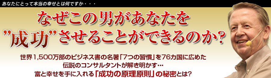 世界１,５００万部のビジネス書の名著「７つの習慣」を７６カ国に広めた伝説のコンサルタントが解き明かす...富と幸せを手に入れる「成功の原理原則」の秘密とは？