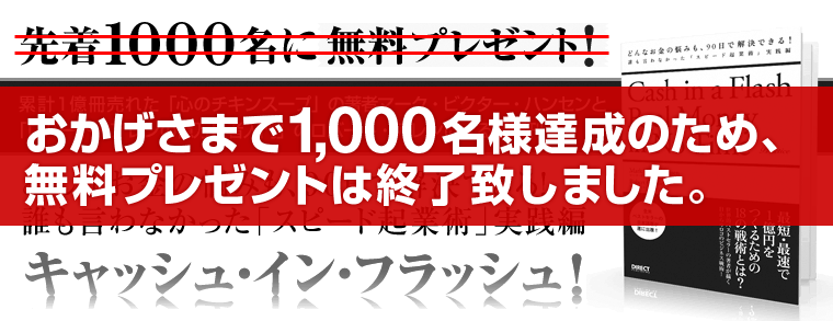 先着１,０００名に無料プレゼント！世界で最も売れた「心のチキンスープ」の著者マーク・ビクター・ハンセンと「ロバート・アレンの億万長者入門」のロバート・アレンによる最新刊　キャッシュ・イン・フラッシュどんなお金の悩みも、９０日で解決できる！誰も言わなかった「スピード起業術」実践編
