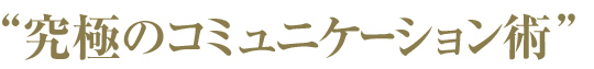 “究極のコミュニケーション術”