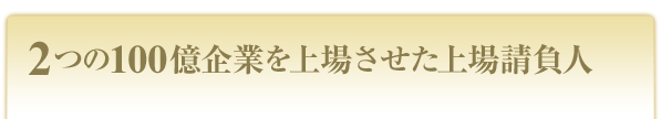 ２つの１００億企業を上場させた上場請負人