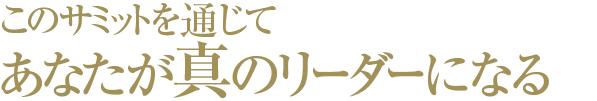 このサミットを通じてあなたが真のリーダーになる